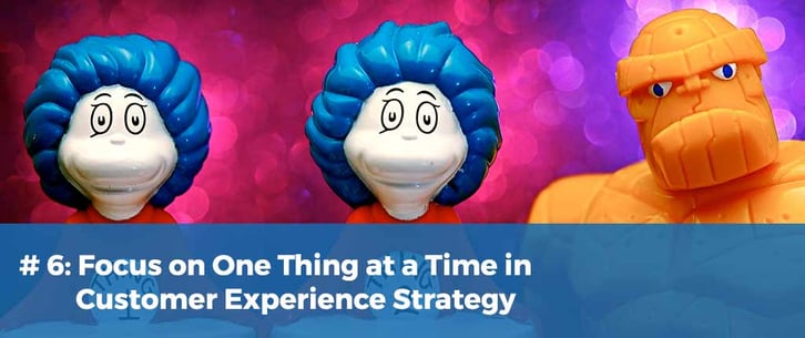 Focus on One Thing at a Time in Customer Experience Strategy