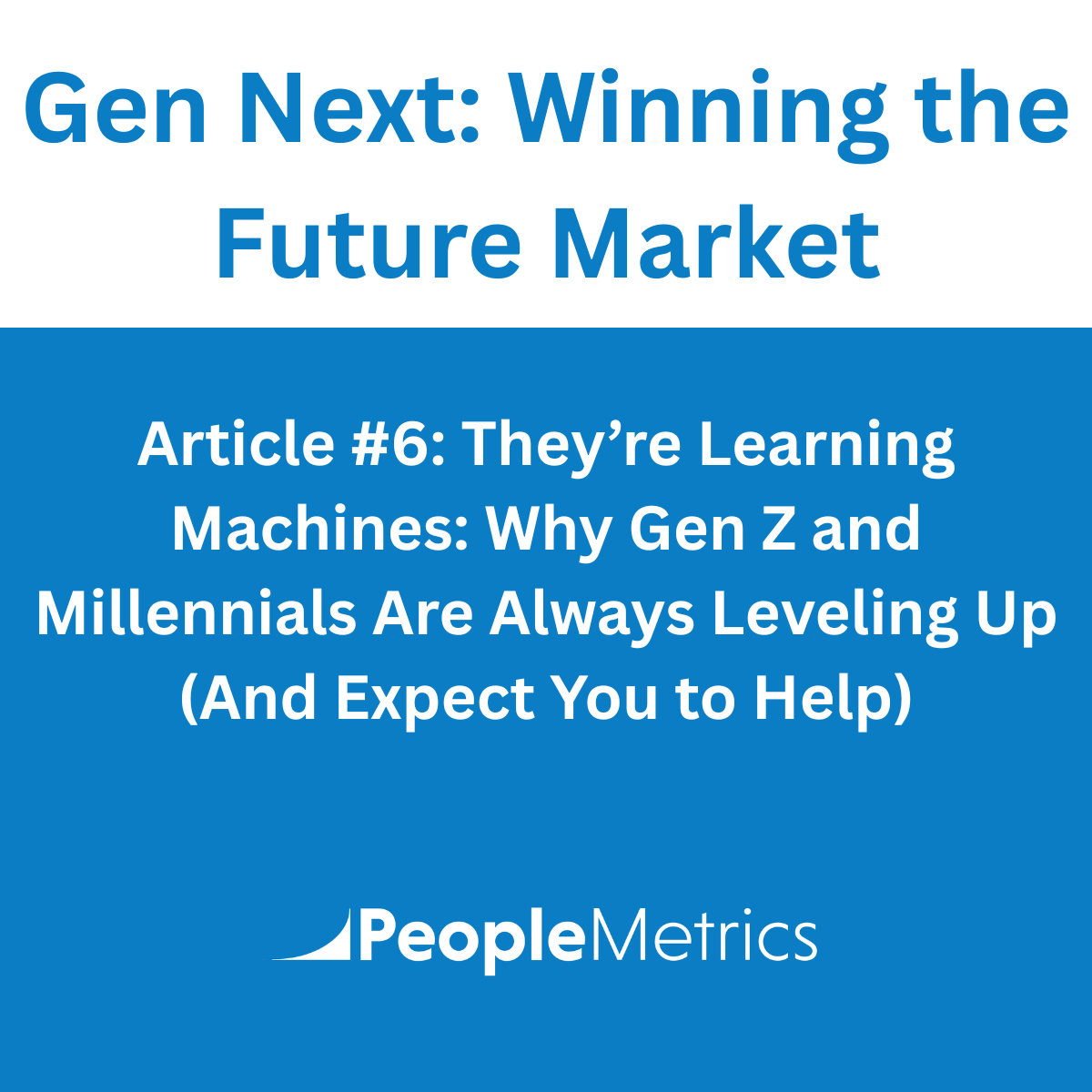 Gen Next: Winning the Future Market Article #6: They’re Learning Machines: Why Gen Z and Millennials Are Always Leveling Up (And Expect You to Help)