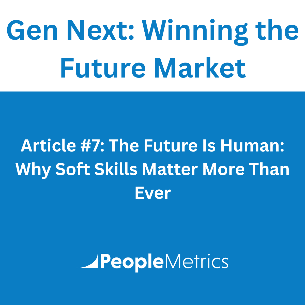 Gen Next: Winning the Future Market Article #7: The Future Is Human: Why Soft Skills Matter More Than Ever