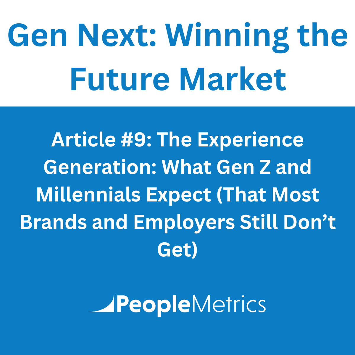 Gen Next: Winning the Future Market Article #9: The Experience Generation: What Gen Z and Millennials Expect (That Most Brands and Employers Still Don’t Get)